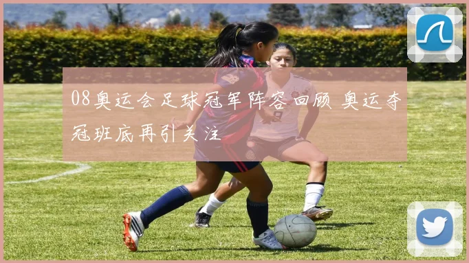 08奥运会足球冠军阵容回顾 奥运夺冠班底再引关注