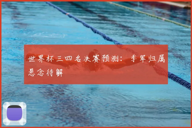 世界杯三四名决赛预测:季军归属悬念待解