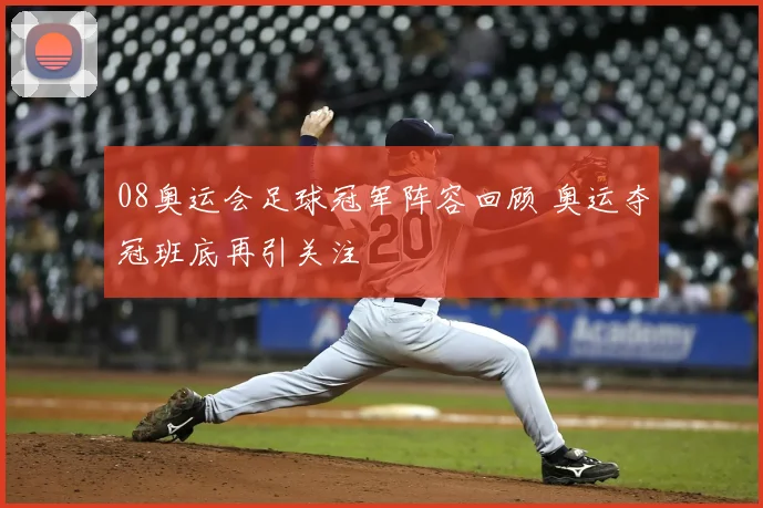 08奥运会足球冠军阵容回顾 奥运夺冠班底再引关注