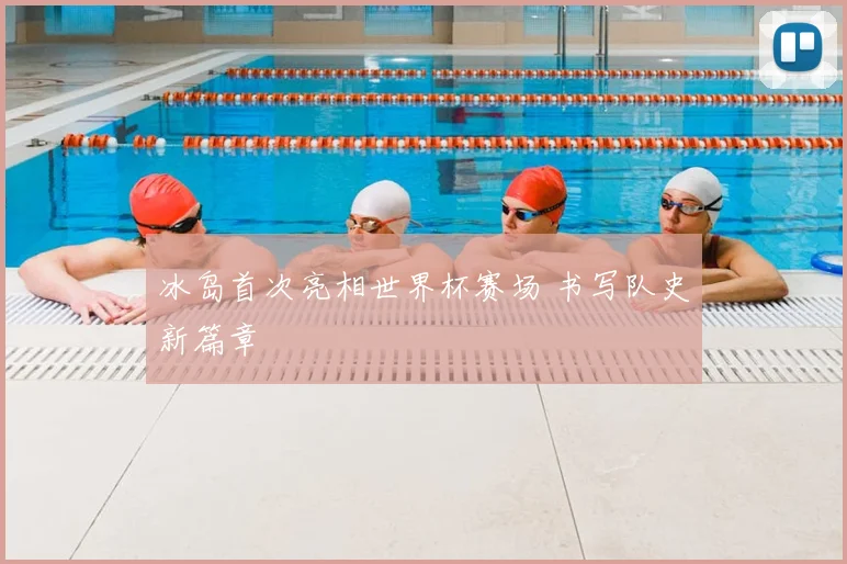 冰岛首次亮相世界杯赛场 书写队史新篇章