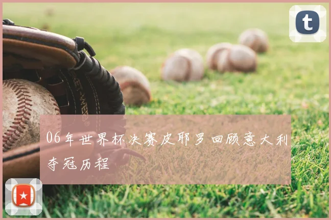06年世界杯决赛皮耶罗回顾意大利夺冠历程