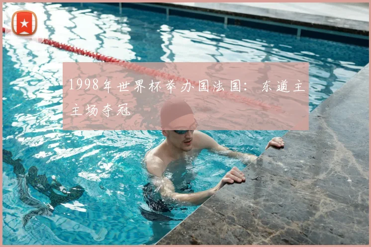 1998年世界杯举办国法国：东道主主场夺冠