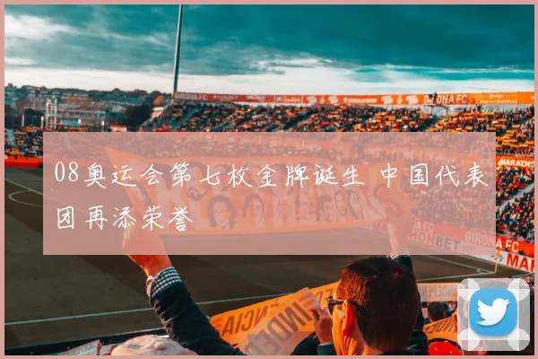 08奥运会第七枚金牌诞生 中国代表团再添荣誉